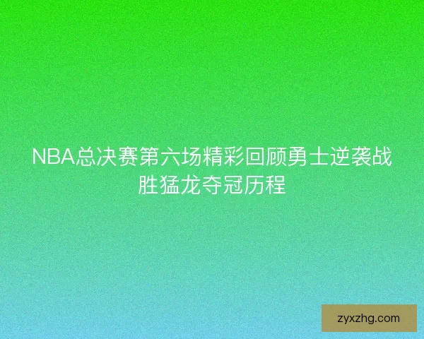 NBA总决赛第六场精彩回顾勇士逆袭战胜猛龙夺冠历程