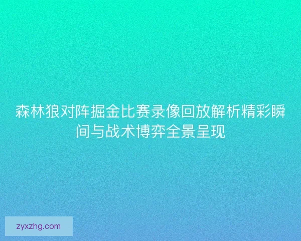 森林狼对阵掘金比赛录像回放解析精彩瞬间与战术博弈全景呈现 森林狼对阵掘金比赛录像回放解析精彩瞬间与战术博弈全景呈现
