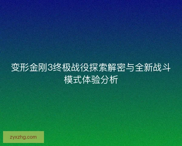变形金刚3终极战役探索解密与全新战斗模式体验分析