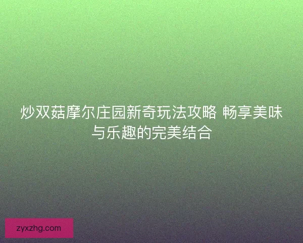 炒双菇摩尔庄园新奇玩法攻略 畅享美味与乐趣的完美结合