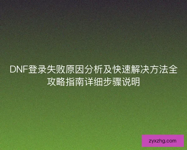DNF登录失败原因分析及快速解决方法全攻略指南详细步骤说明 DNF登录失败原因分析及快速解决方法全攻略指南详细步骤说明