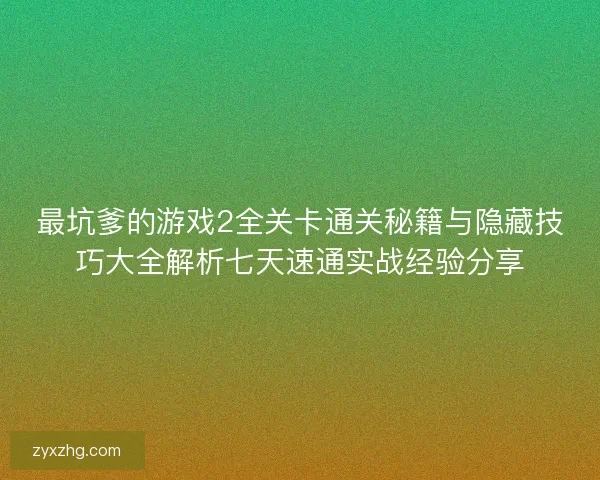 最坑爹的游戏2全关卡通关秘籍与隐藏技巧大全解析七天速通实战经验分享