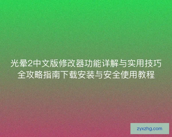 光晕2中文版修改器功能详解与实用技巧全攻略指南下载安装与安全使用教程