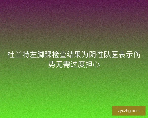 杜兰特左脚踝检查结果为阴性队医表示伤势无需过度担心