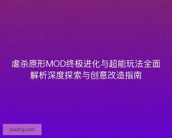 虐杀原形MOD终极进化与超能玩法全面解析深度探索与创意改造指南 虐杀原形MOD终极进化与超能玩法全面解析深度探索与创意改造指南