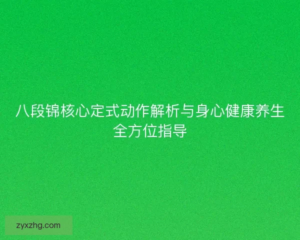 八段锦核心定式动作解析与身心健康养生全方位指导 八段锦核心定式动作解析与身心健康养生全方位指导