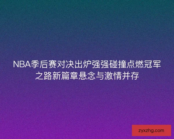 NBA季后赛对决出炉强强碰撞点燃冠军之路新篇章悬念与激情并存
