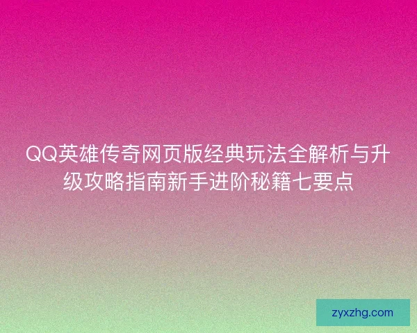 QQ英雄传奇网页版经典玩法全解析与升级攻略指南新手进阶秘籍七要点 QQ英雄传奇网页版经典玩法全解析与升级攻略指南新手进阶秘籍七要点