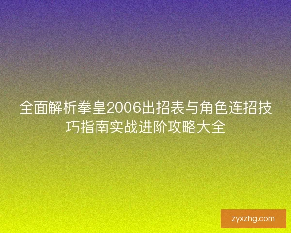 全面解析拳皇2006出招表与角色连招技巧指南实战进阶攻略大全 全面解析拳皇2006出招表与角色连招技巧指南实战进阶攻略大全