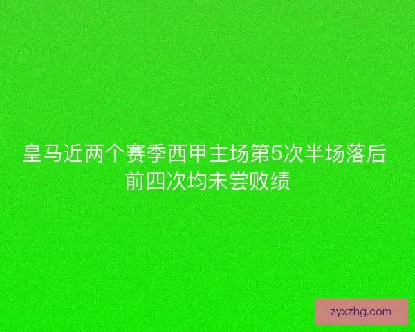 皇马近两个赛季西甲主场第5次半场落后 前四次均未尝败绩